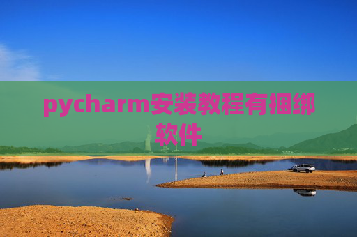 pycharm安装教程有捆绑软件 pycharm安装教程有捆绑软件